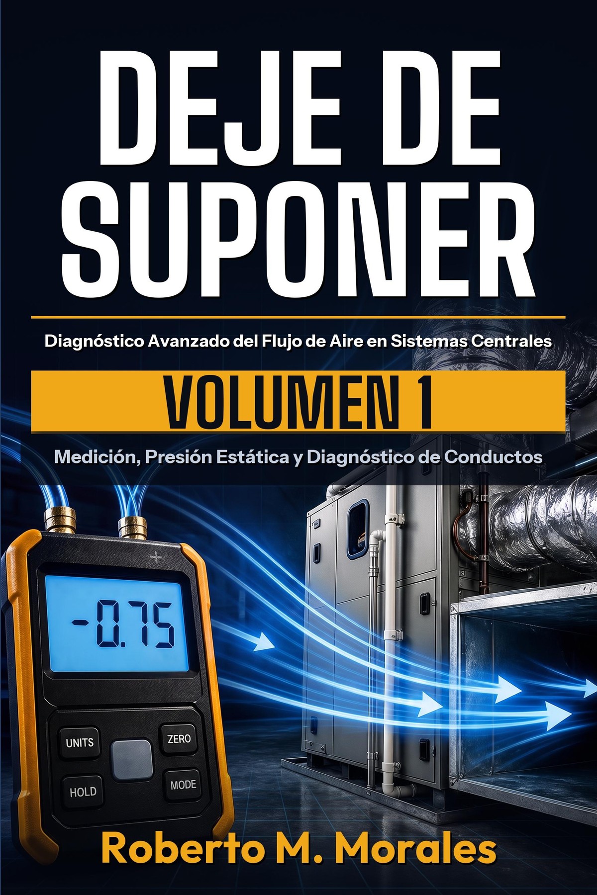 DEJE DE SUPONER: Diagnóstico Avanzado del Flujo de Aire en Sistemas Centrales — Volumen 1 — cover